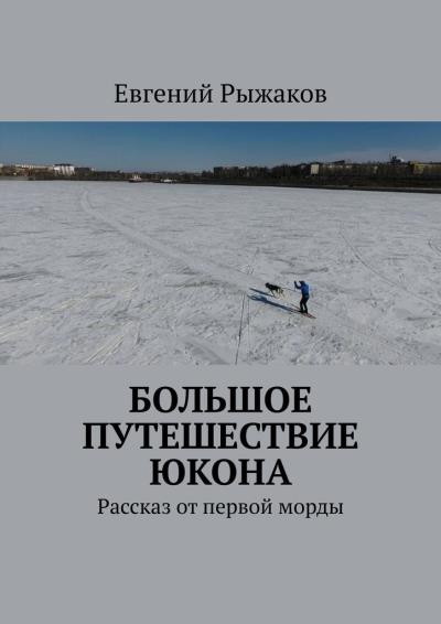 Книга Большое путешествие Юкона. Рассказ от первой морды (Евгений Рыжаков)